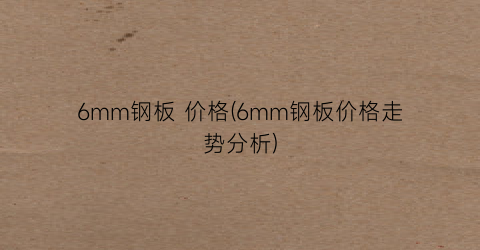 6mm钢板 价格(6mm钢板价格走势分析)